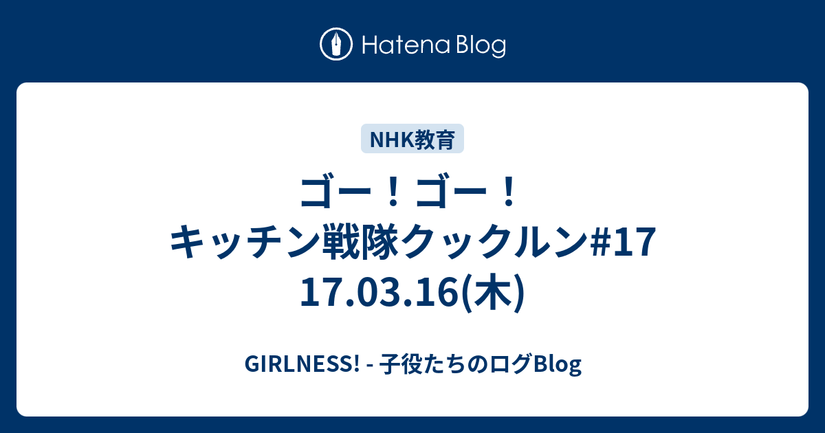 ゴー ゴー キッチン戦隊クックルン 17 17 03 16 木 Girlness 子役たちのログblog