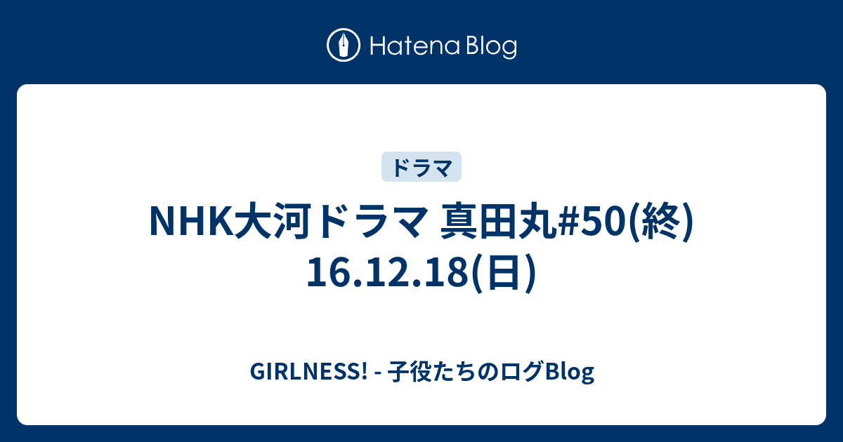 Nhk大河ドラマ 真田丸 50 終 16 12 18 日 Girlness 子役たちのログblog