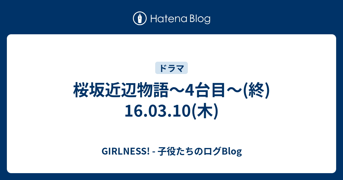 桜坂近辺物語 4台目 終 16 03 10 木 Girlness 子役たちのログblog