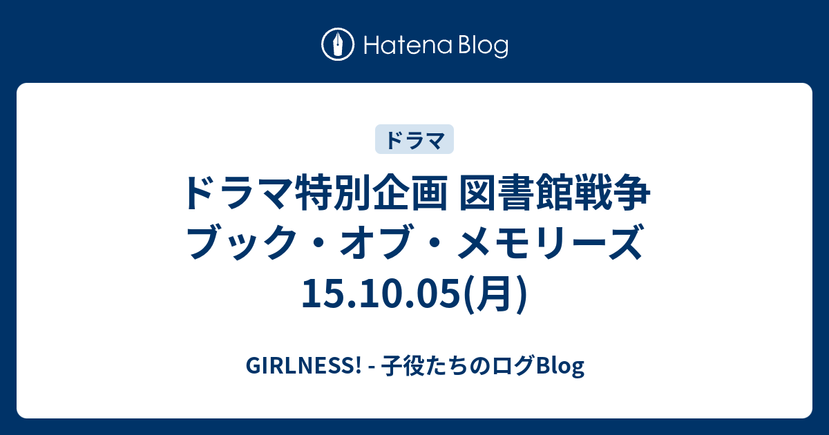 ドラマ特別企画 図書館戦争 ブック オブ メモリーズ 15 10 05 月 Girlness 子役たちのログblog