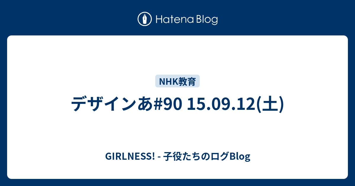 デザインあ#90 15.09.12(土) - GIRLNESS! - 子役たちのログBlog