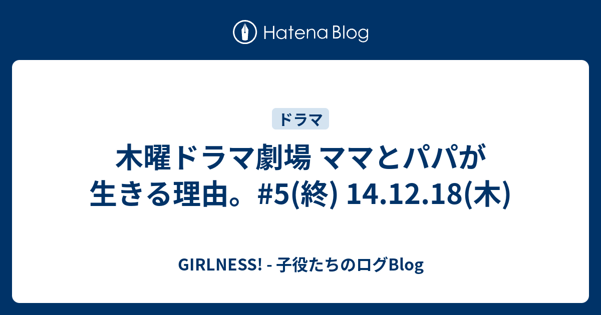 木曜ドラマ劇場 ママとパパが生きる理由 5 終 14 12 18 木 Girlness 子役たちのログblog