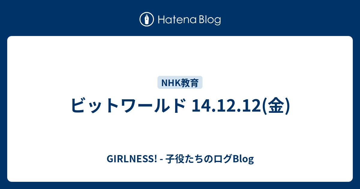 ビットワールド 14 12 12 金 Girlness 子役たちのログblog