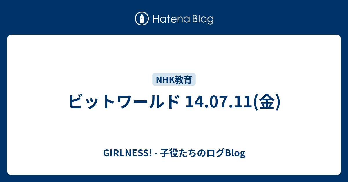 ビットワールド 14 07 11 金 Girlness 子役たちのログblog