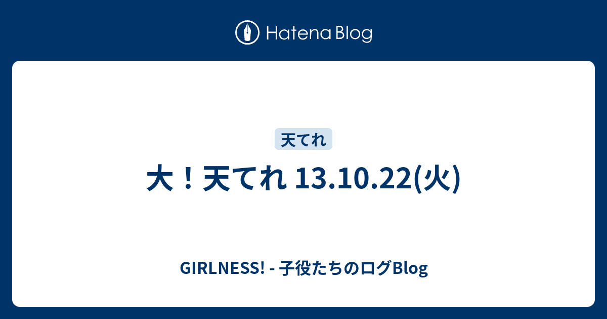 大 天てれ 13 10 22 火 Girlness 子役たちのログblog