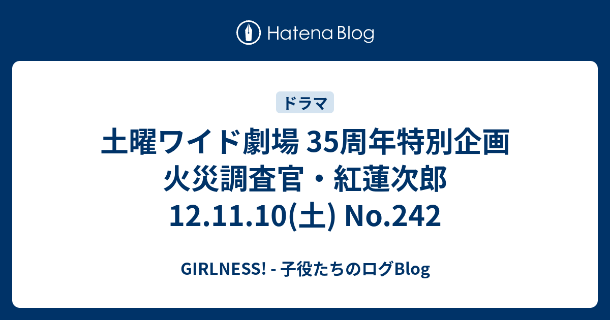 土曜ワイド劇場 35周年特別企画 火災調査官 紅蓮次郎 12 11 10 土 No 242 Girlness 子役たちのログblog