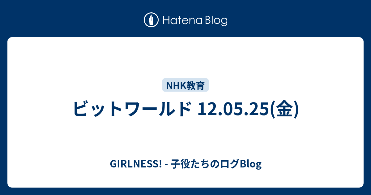 ビットワールド 12 05 25 金 Girlness 子役たちのログblog