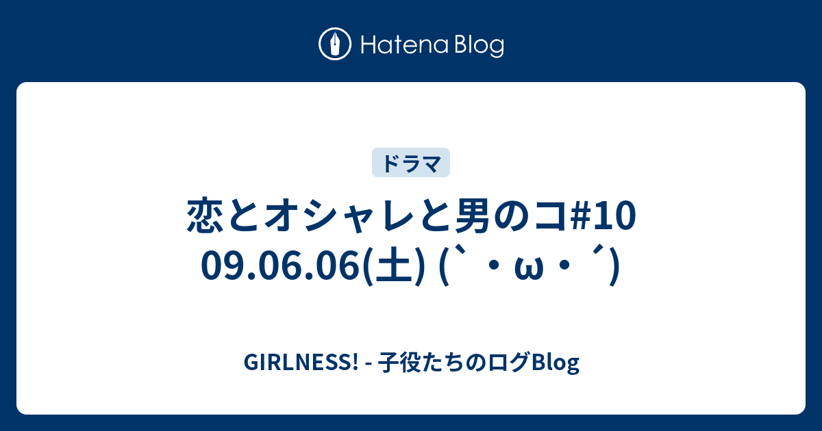 恋とオシャレと男のコ10 09.06.06(土) (`・ω・´) GIRLNESS! 子役たちのログBlog