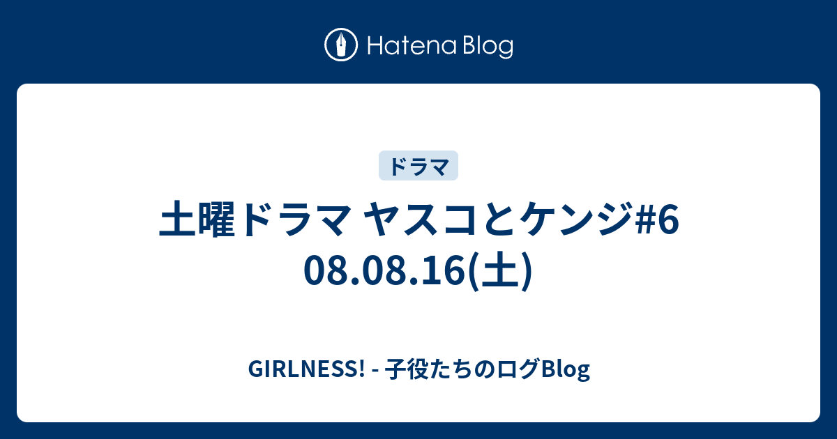 土曜ドラマ ヤスコとケンジ 6 08 08 16 土 Girlness 子役たちのログblog