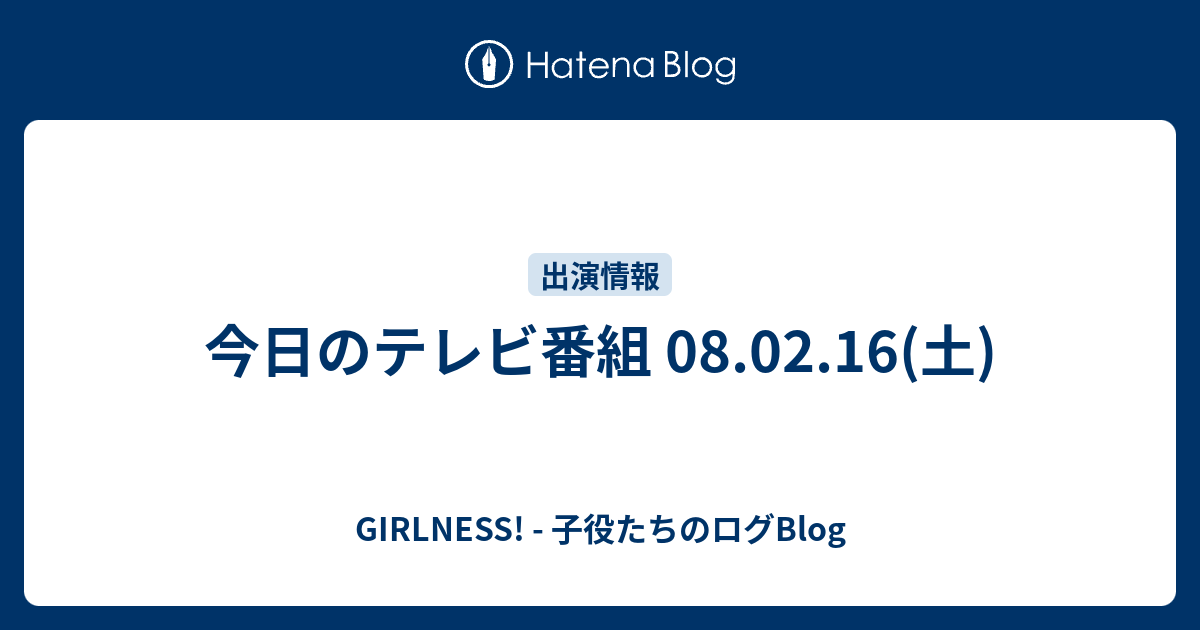 今日のテレビ番組 08 02 16 土 Girlness 子役たちのログblog