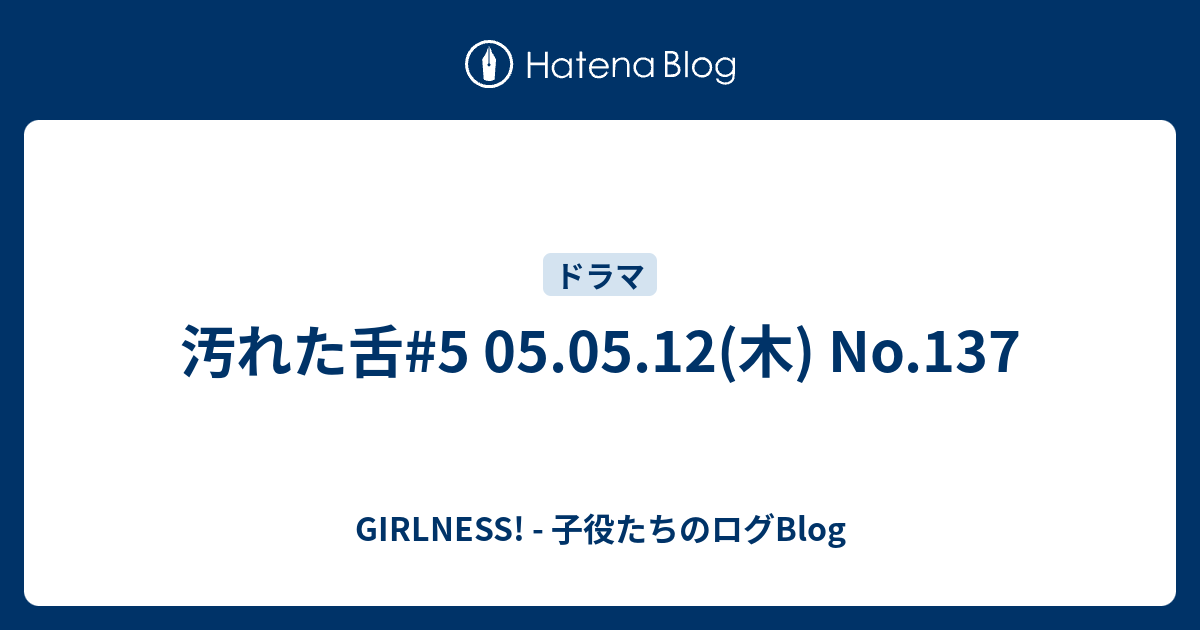 汚れた舌 5 05 05 12 木 No 137 Girlness 子役たちのログblog