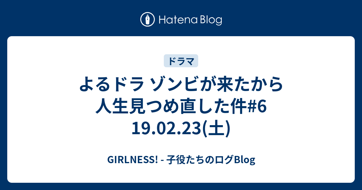 GIRLNESS! - 子役たちのログBlog  よるドラ ゾンビが来たから人生見つめ直した件#6 19.02.23(土)