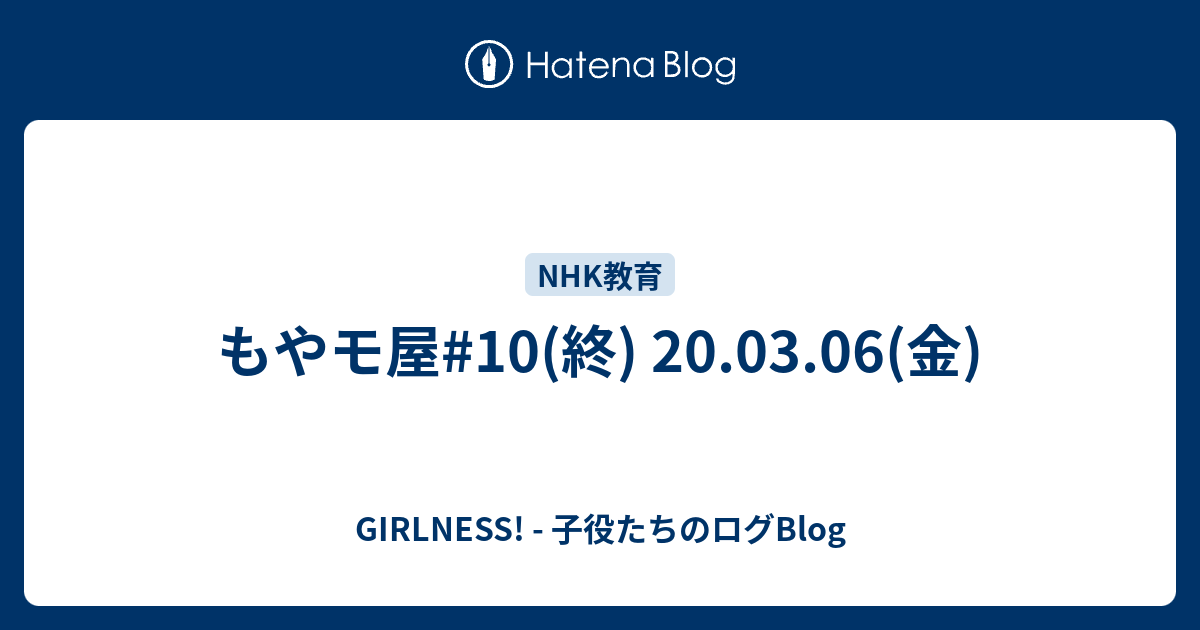 もやモ屋 10 終 03 06 金 Girlness 子役たちのログblog