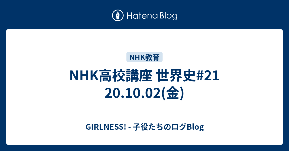 Nhk高校講座 世界史 21 10 02 金 Girlness 子役たちのログblog