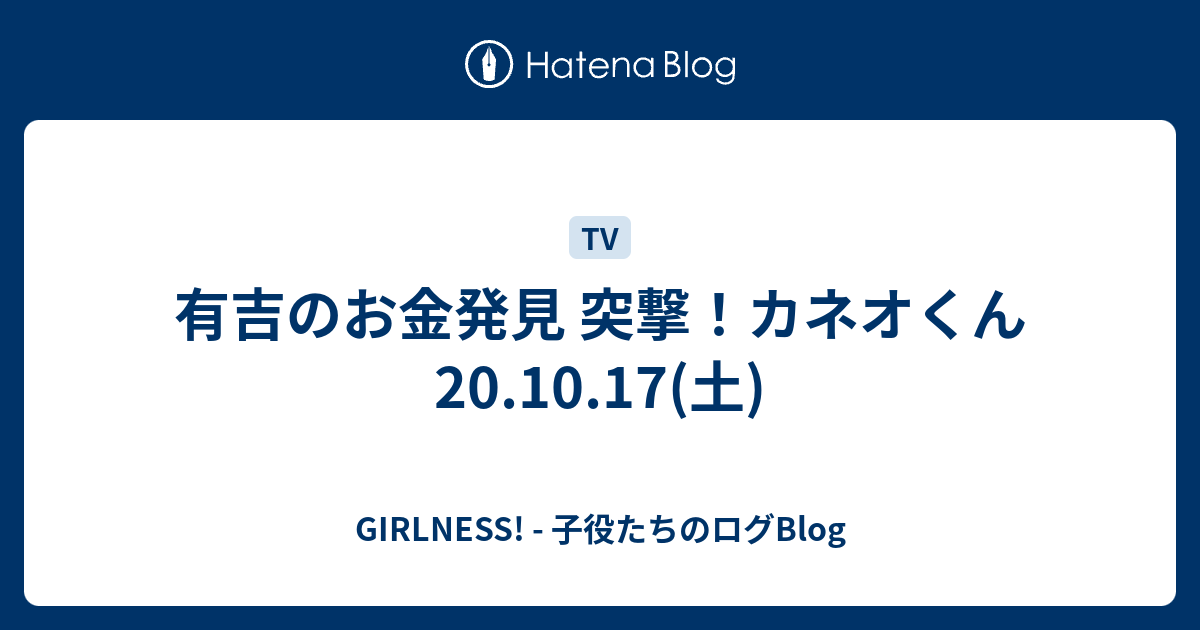 有吉のお金発見 突撃 カネオくん 20 10 17 土 Girlness 子役たちのログblog