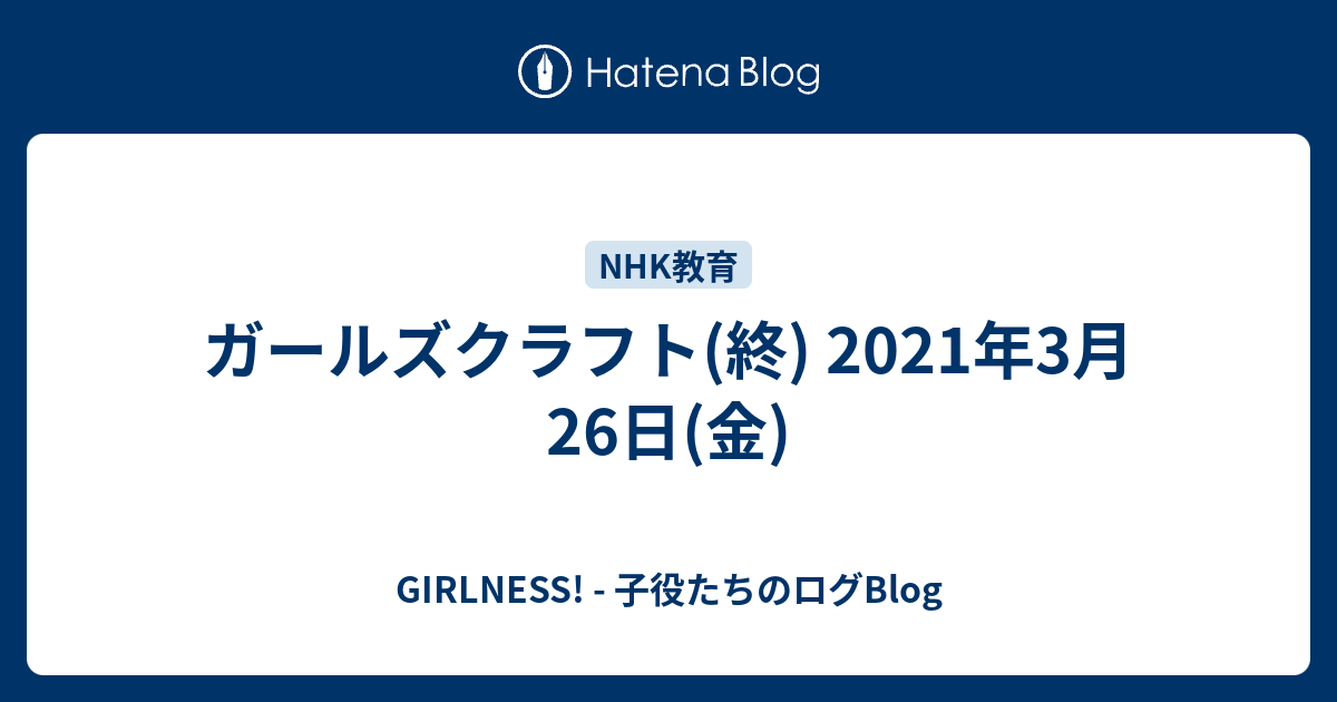 ガールズクラフト 終 21年3月26日 金 Girlness 子役たちのログblog