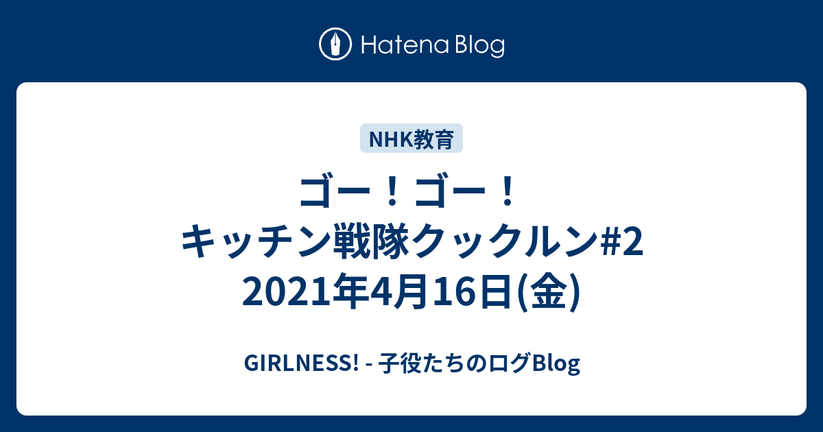 ゴー ゴー キッチン戦隊クックルン 2 2021年4月16日 金 Girlness 子役たちのログblog