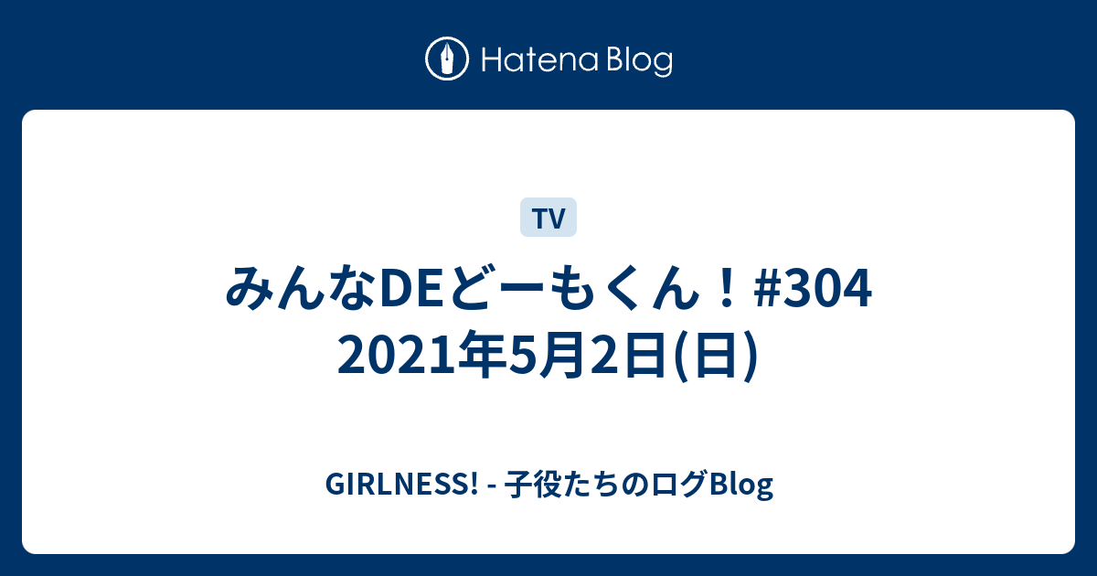 みんなdeどーもくん 304 21年5月2日 日 Girlness 子役たちのログblog