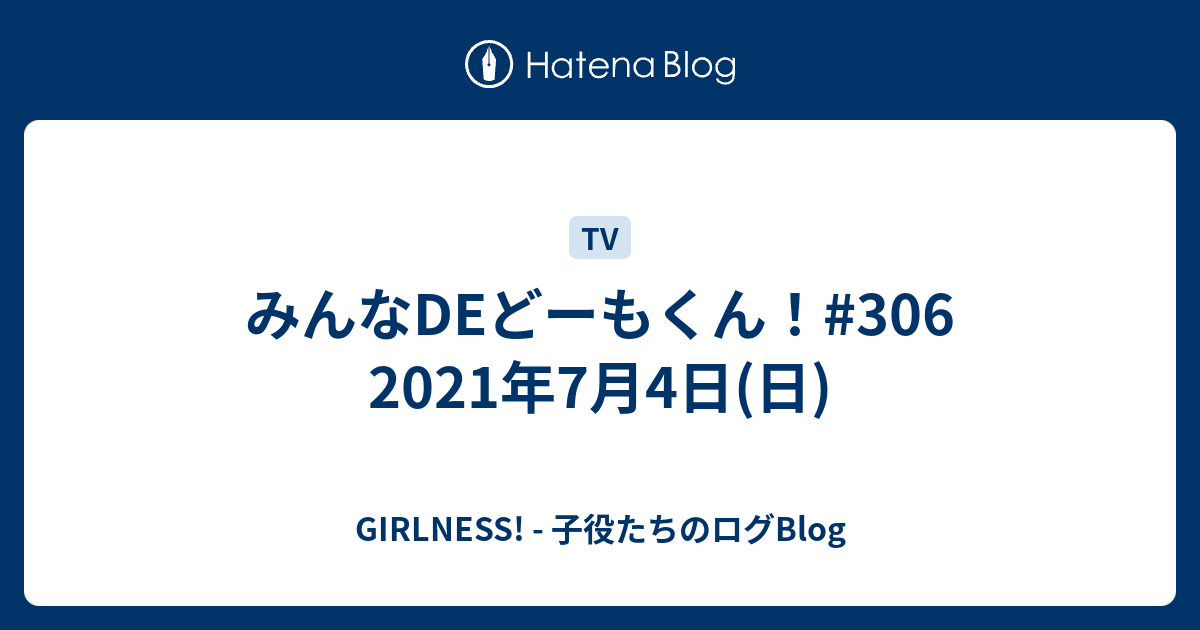 みんなdeどーもくん 306 21年7月4日 日 Girlness 子役たちのログblog