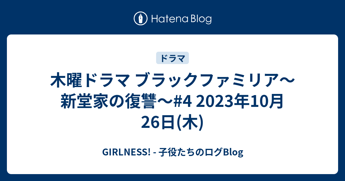 GIRLNESS! - 子役たちのログBlog  木曜ドラマ ブラックファミリア～新堂家の復讐～#4 2023年10月26日(木)