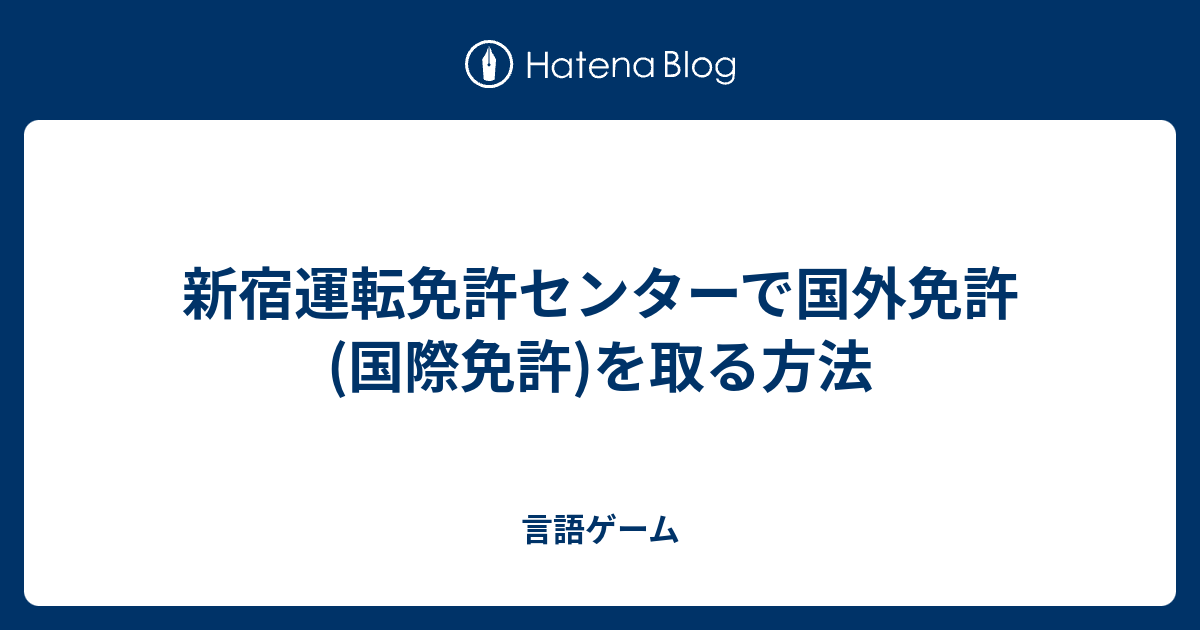 新宿運転免許センターで国外免許 国際免許 を取る方法 言語ゲーム