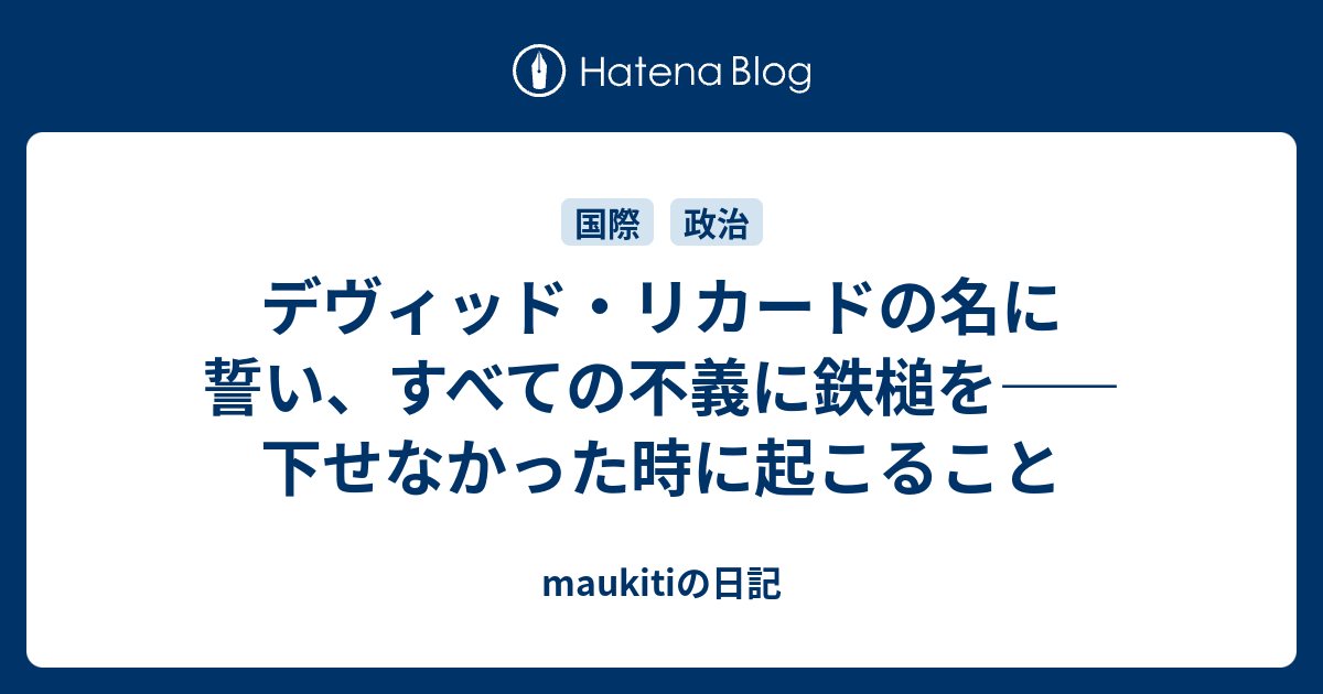 maukitiの日記  デヴィッド・リカードの名に誓い、すべての不義に鉄槌を――下せなかった時に起こること