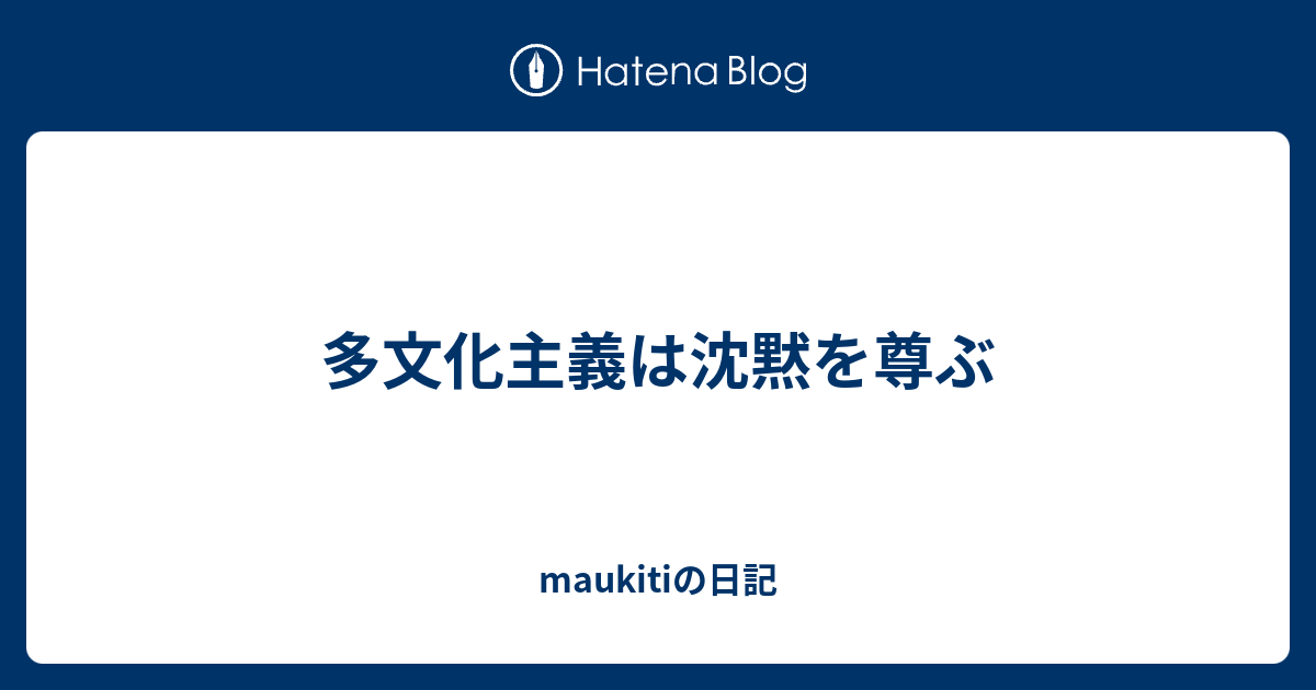 多文化主義は沈黙を尊ぶ Maukitiの日記