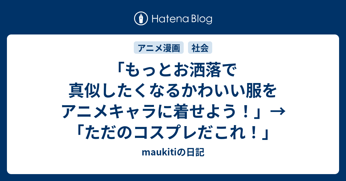 もっとお洒落で真似したくなるかわいい服をアニメキャラに着せよう ただのコスプレだこれ Maukitiの日記