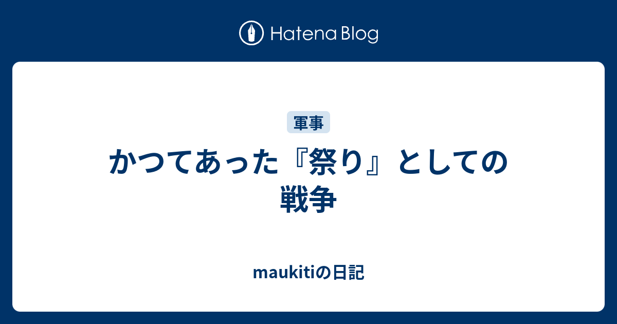 かつてあった 祭り としての戦争 Maukitiの日記