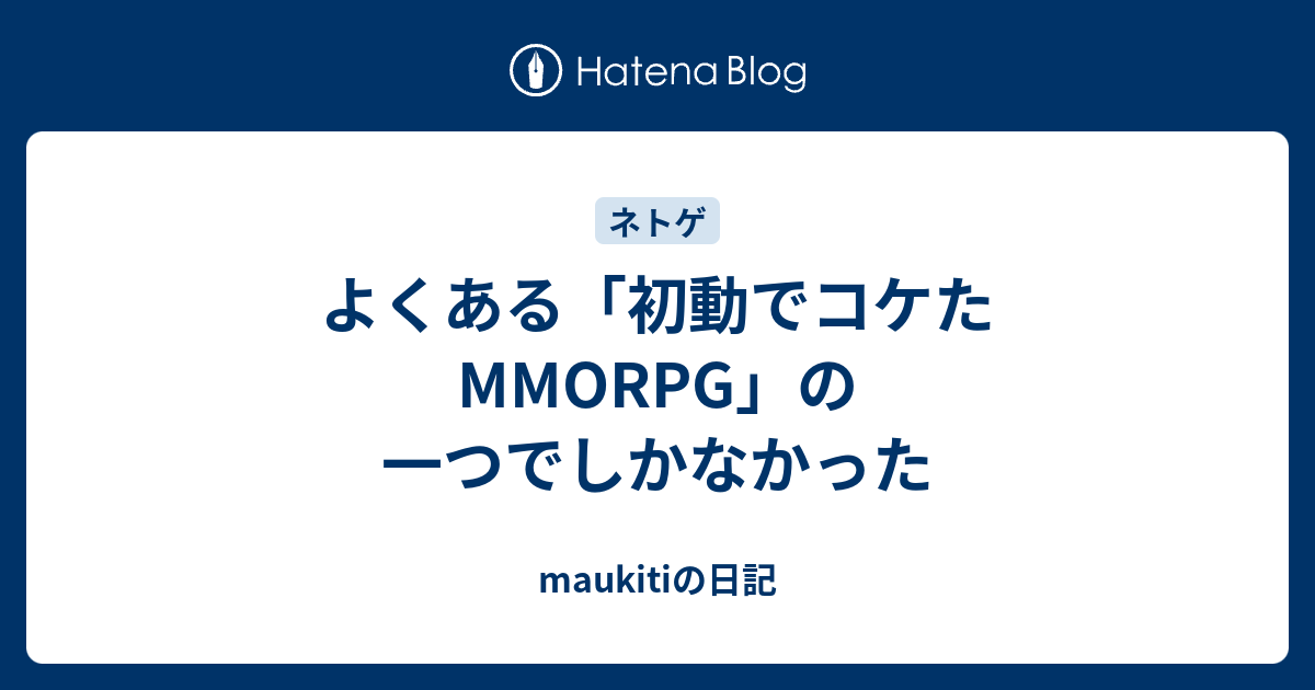 よくある 初動でコケたmmorpg の一つでしかなかった Maukitiの日記