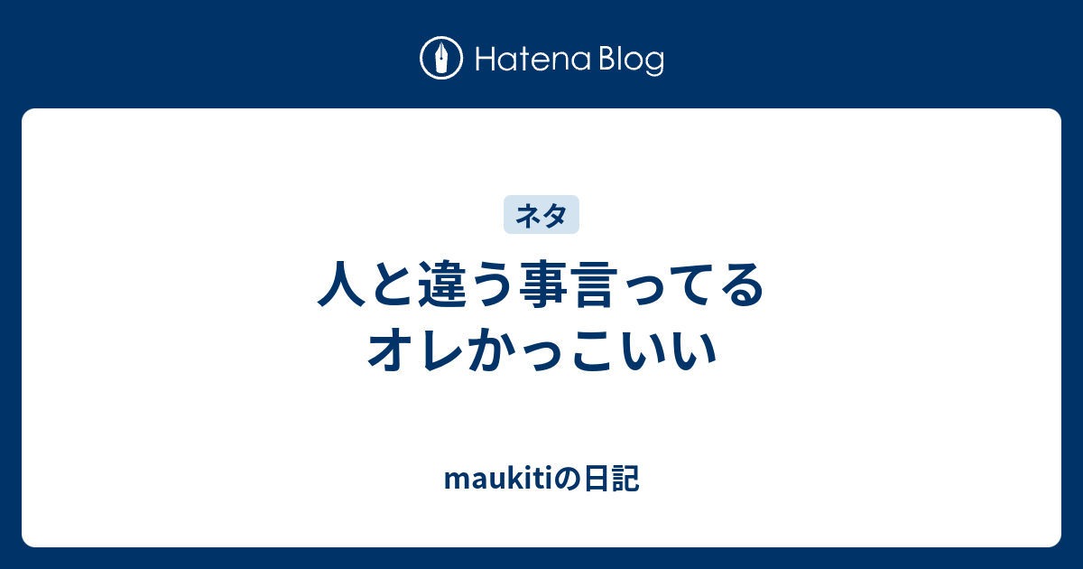 人と違う事言ってるオレかっこいい Maukitiの日記