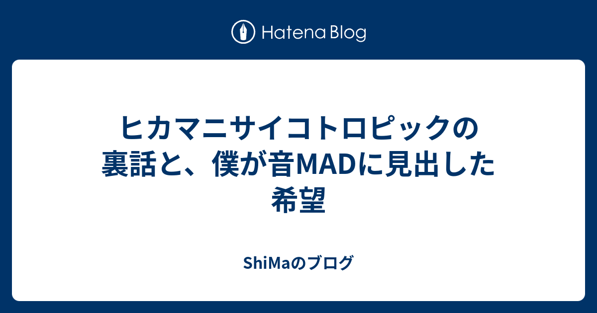 ヒカマニサイコトロピックの裏話と 僕が音madに見出した希望 Shimaのブログ