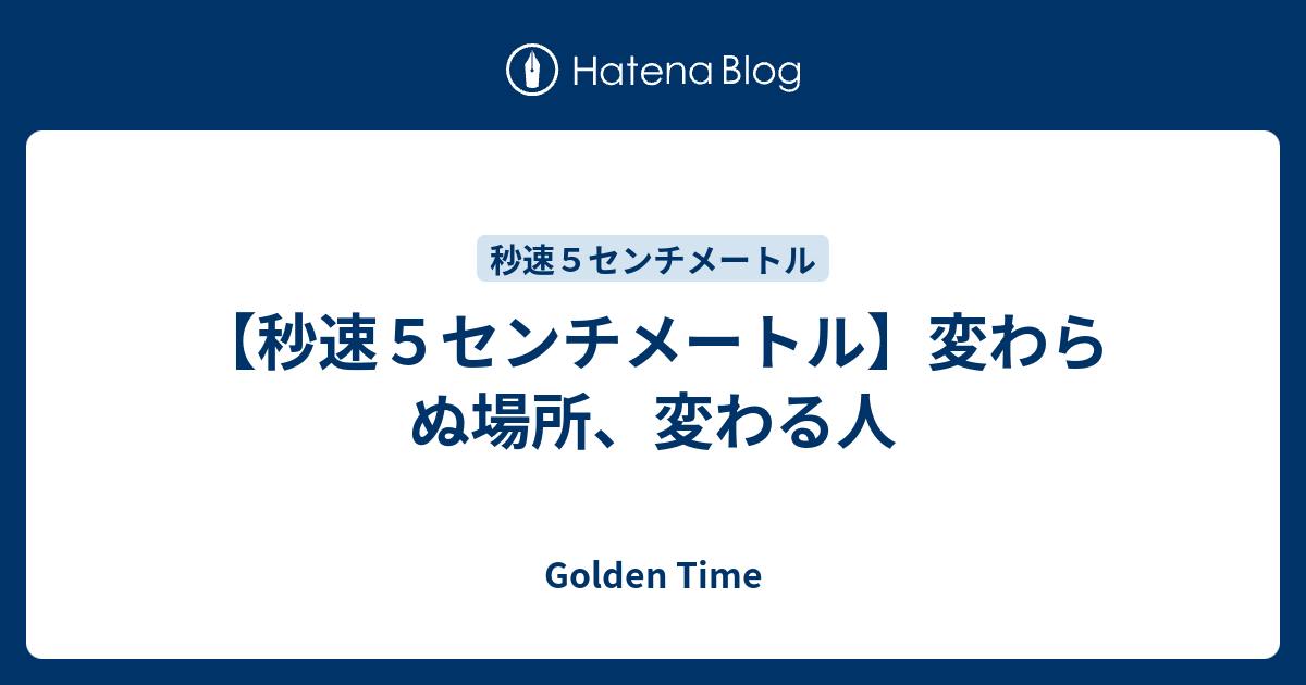 秒速５センチメートル 変わらぬ場所 変わる人 Golden Time