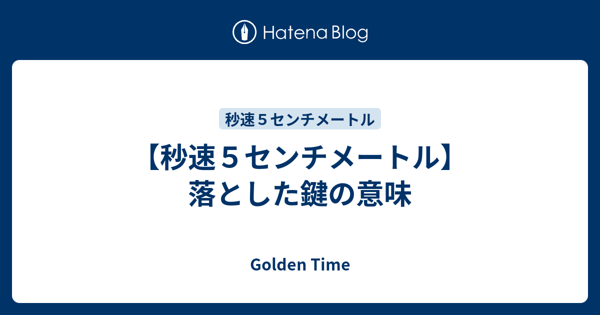 秒速５センチメートル 落とした鍵の意味 Golden Time