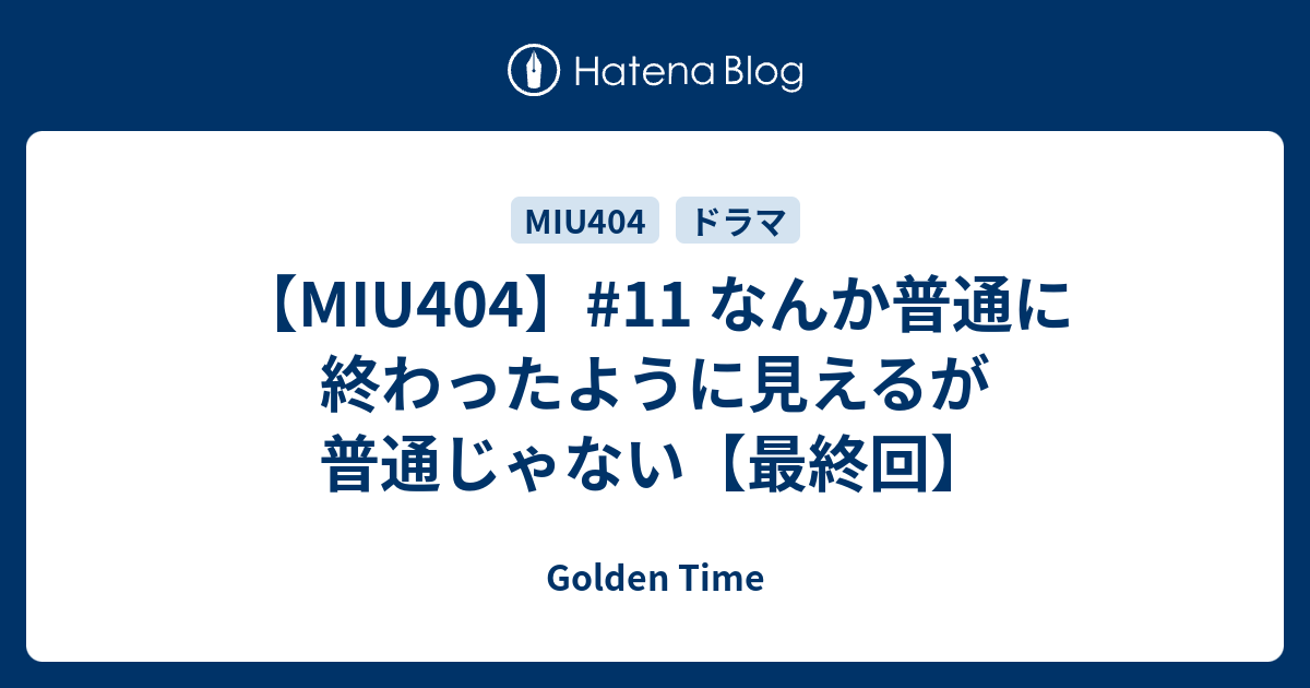 【MIU404】#11 なんか普通に終わったように見えるが普通じゃない【最終回】 - Golden Time