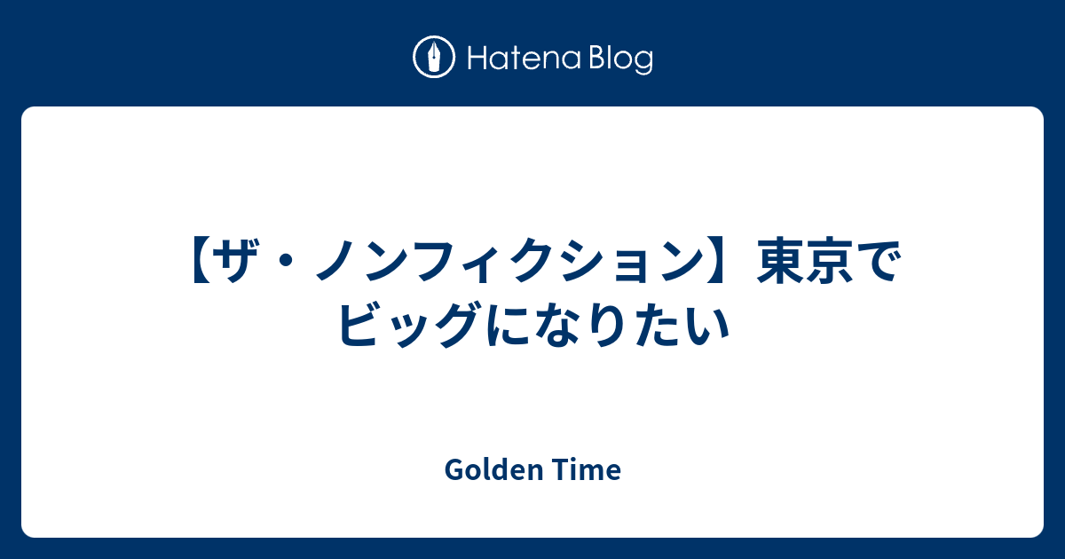 ザ ノンフィクション 東京でビッグになりたい Golden Time