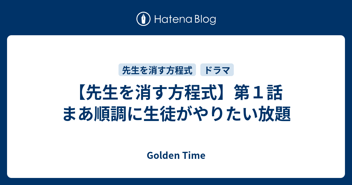 Golden Time  【先生を消す方程式】第１話 まあ順調に生徒がやりたい放題