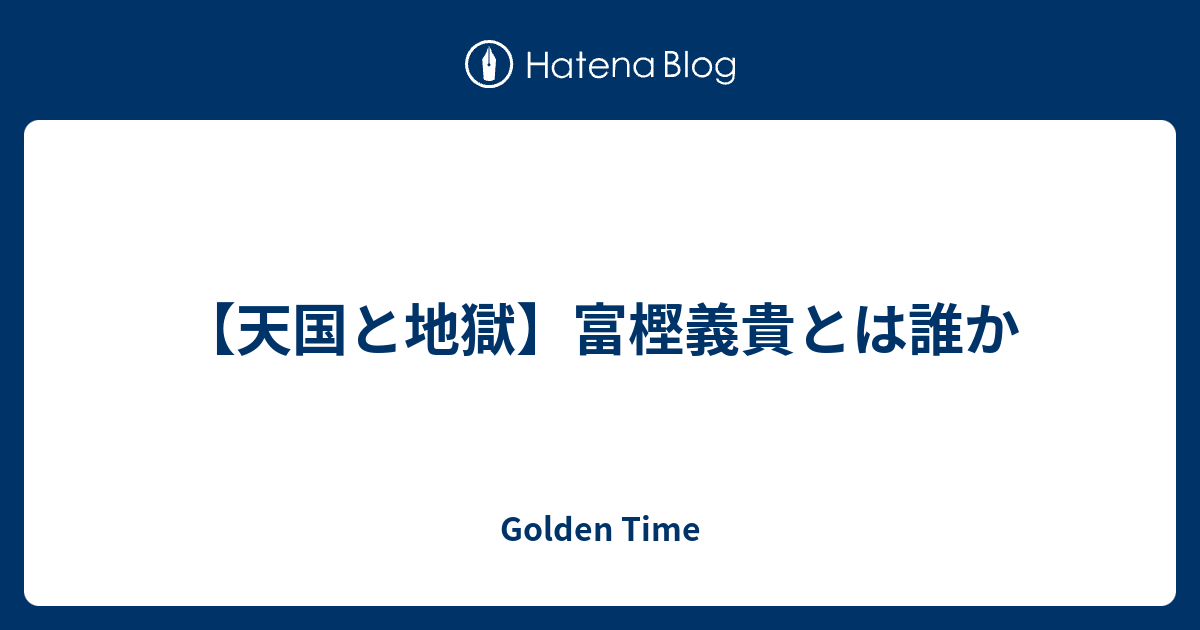 天国と地獄 富樫義貴とは誰か Golden Time