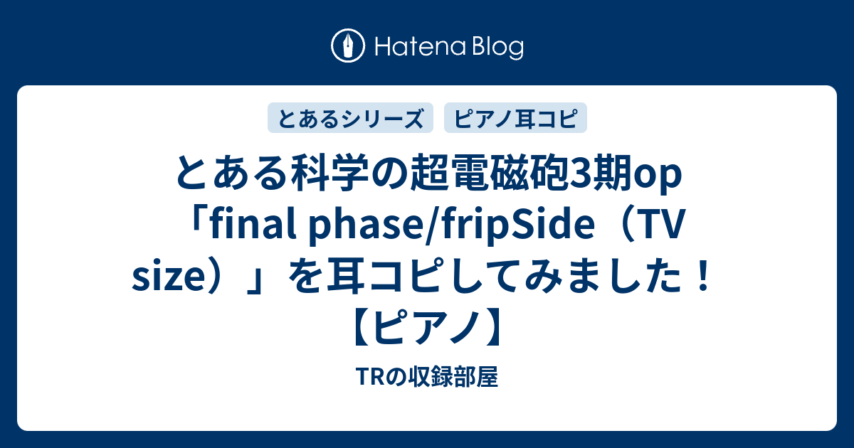 とある科学の超電磁砲3期op Final Phase Fripside Tv Size を耳コピしてみました ピアノ Trの収録部屋