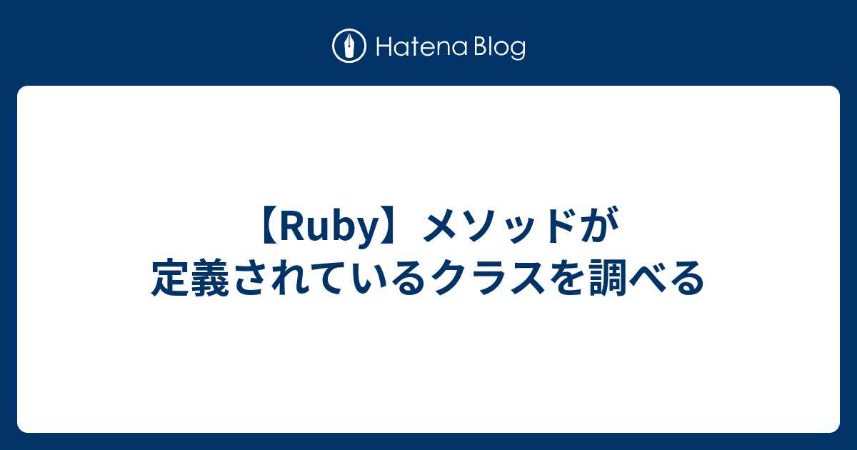 Ruby メソッドが定義されているクラスを調べる