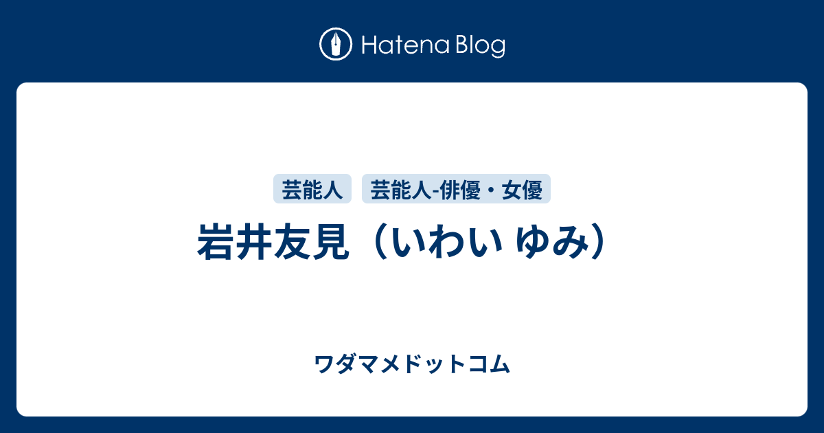 岩井友見のプロフィール ワダマメドットコム