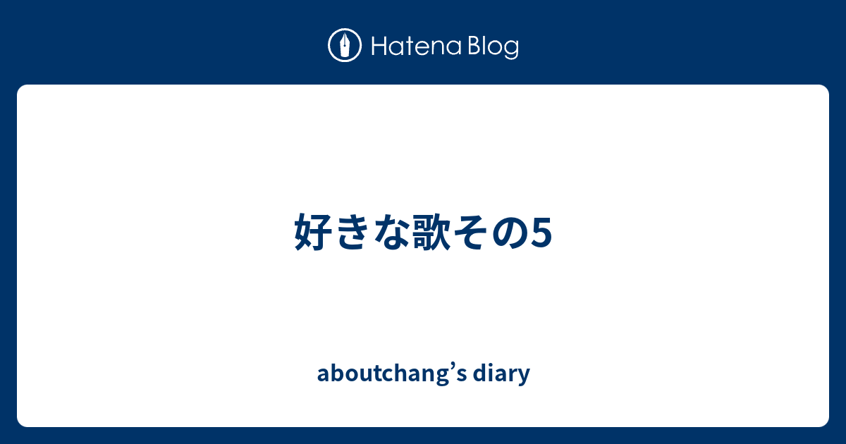 好きな歌その5 Aboutchang S Diary