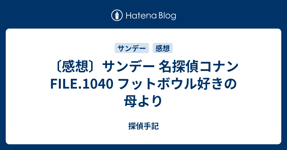 感想 サンデー 名探偵コナンfile 1040 フットボウル好きの母より 探偵手記