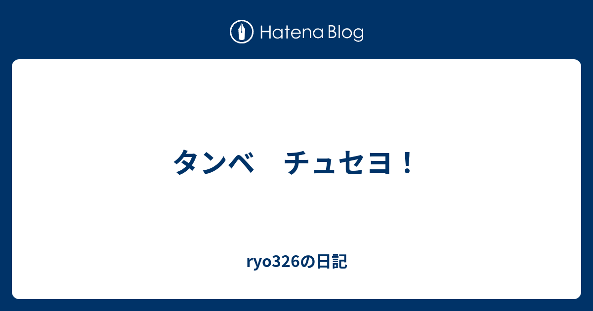 タンベ チュセヨ Ryo326の日記