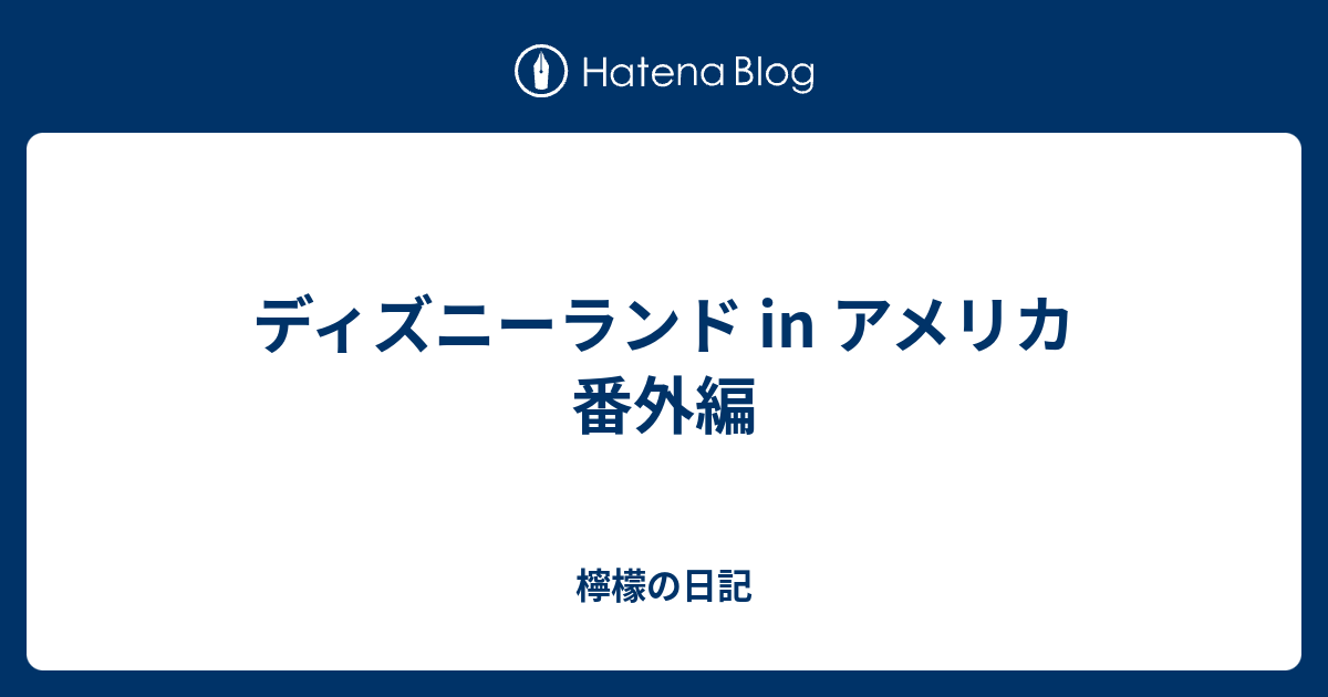ディズニーランド In アメリカ 番外編 檸檬の日記