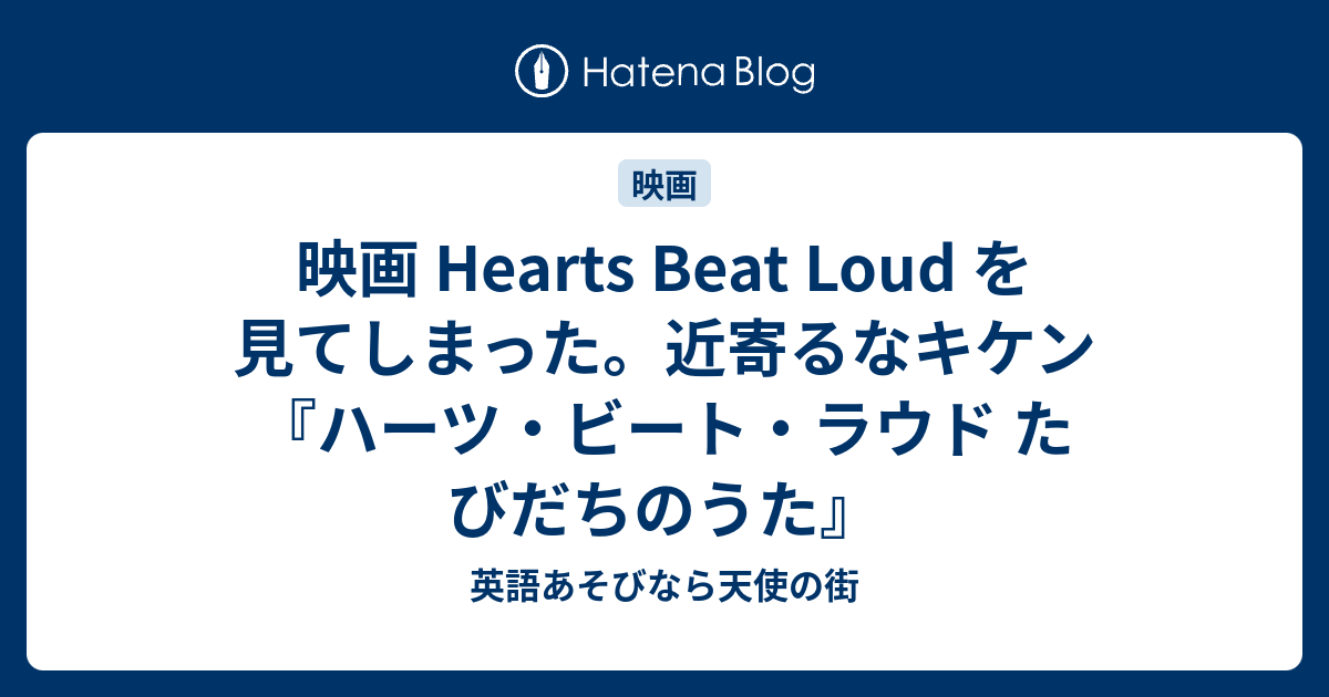 映画 Hearts Beat Loud を見てしまった 近寄るなキケン ハーツ ビート ラウド たびだちのうた 英語あそびなら天使の街