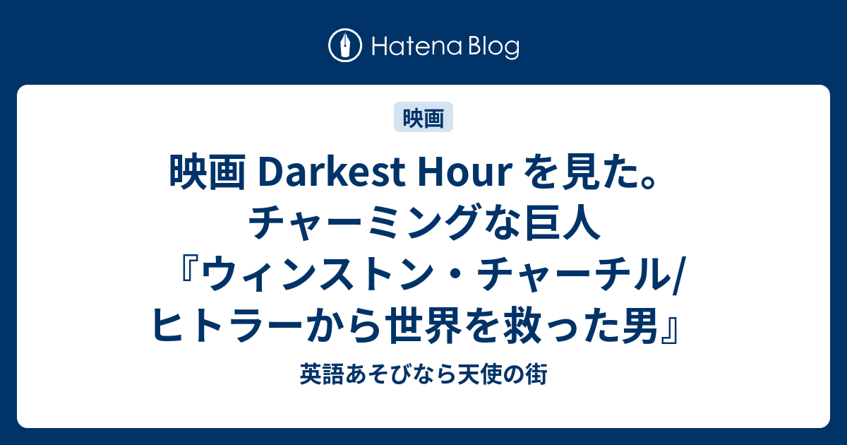 映画 Darkest Hour を見た チャーミングな巨人 ウィンストン チャーチル ヒトラーから世界を救った男 英語あそびなら天使の街