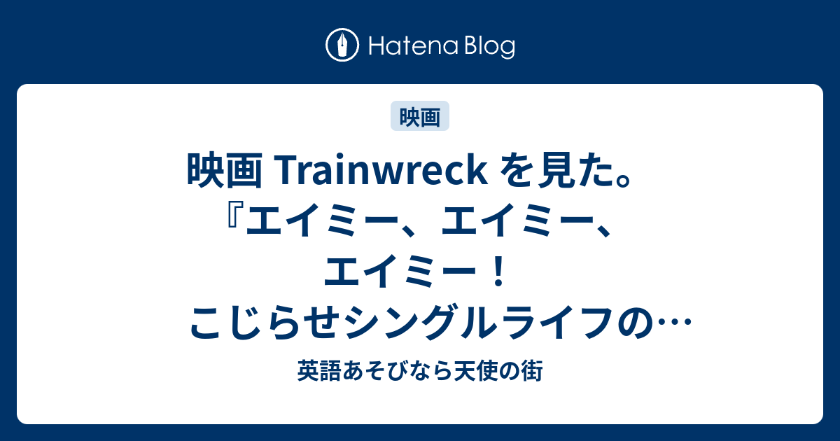 映画 Trainwreckを見た エイミー エイミー エイミー こじらせシングルライフの抜け出し方 英語あそびなら天使の街