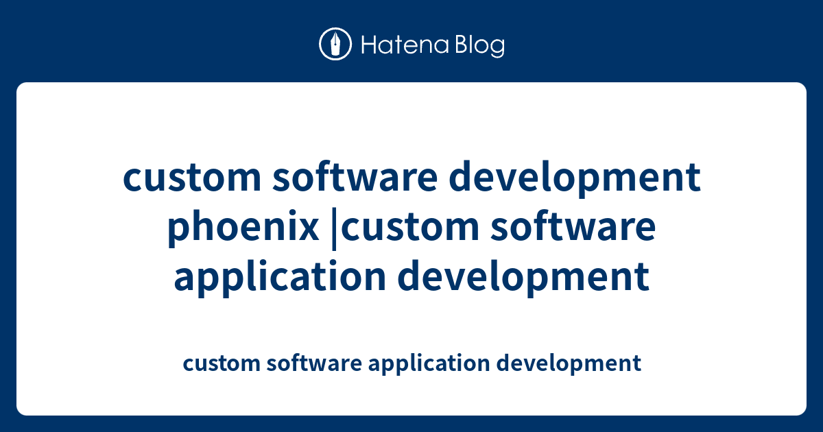 custom software development phoenix |custom software application ...
