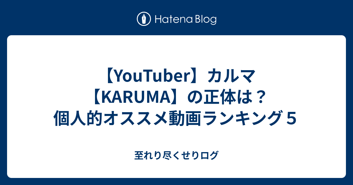Youtuber カルマ Karuma の正体は 個人的オススメ動画ランキング５ 至れり尽くせり ログ